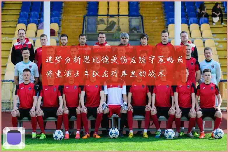 追梦分析恩比德受伤后防守策略或将重演去年狄龙对库里的战术