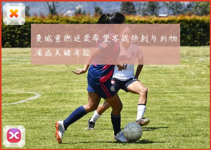 曼城重燃逆袭希望客战热刺与利物浦成关键考验