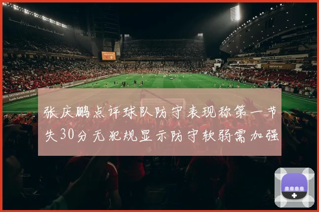 张庆鹏点评球队防守表现称第一节失30分无犯规显示防守软弱需加强