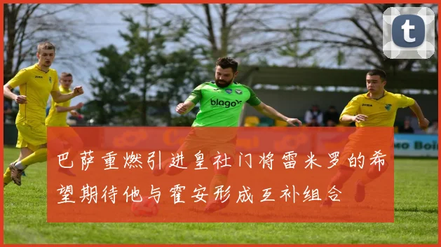 巴萨重燃引进皇社门将雷米罗的希望期待他与霍安形成互补组合